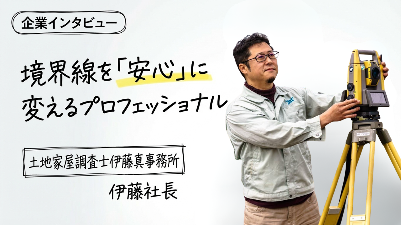 境界線を「安心」に変えるプロフェッショナル　─　土地家屋調査士 伊藤様の情熱と、その舞台で働く魅力